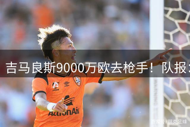 吉马良斯9000万欧去枪手！队报：纽卡将多特中场恩梅查列为替代者