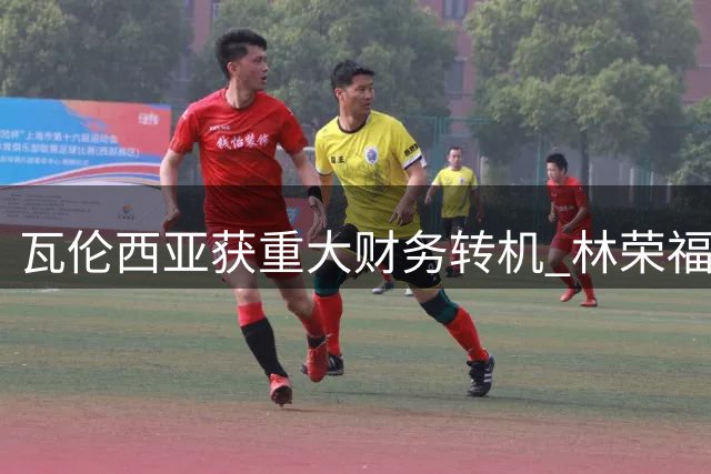 瓦伦西亚获重大财务转机 林荣福3500万欧债务可转股注资